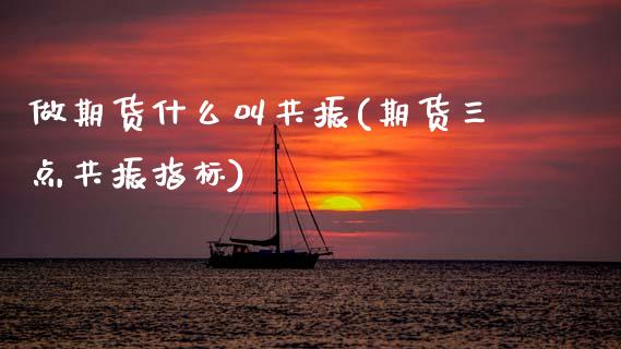 做期货什么叫共振(期货三点共振指标)_https://www.zztgc.com_期货直播_第1张