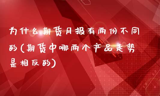 为什么期货月报有两份不同的(期货中哪两个产品走势是相反的)_https://www.zztgc.com_期货开户_第1张
