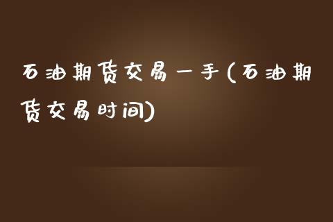 石油期货交易一手(石油期货交易时间)_https://www.zztgc.com_期货行情_第1张