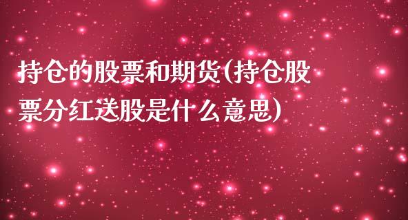 持仓的股票和期货(持仓股票分红送股是什么意思)_https://www.zztgc.com_原油期货_第1张