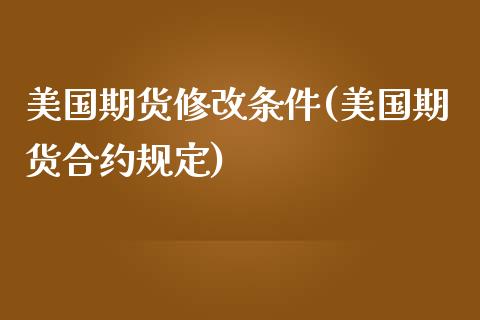 美国期货修改条件(美国期货合约规定)_https://www.zztgc.com_期货直播_第1张