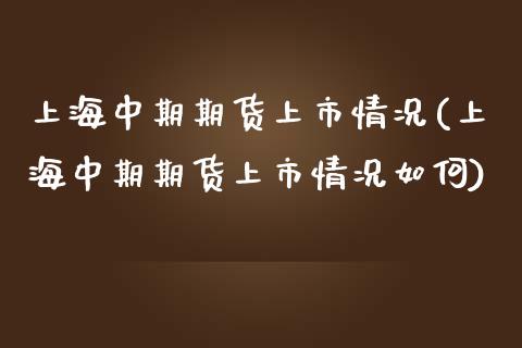 上海中期期货上市情况(上海中期期货上市情况如何)_https://www.zztgc.com_期货行情_第1张