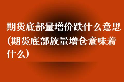 期货底部量增价跌什么意思(期货底部放量增仓意味着什么)_https://www.zztgc.com_黄金期货_第1张