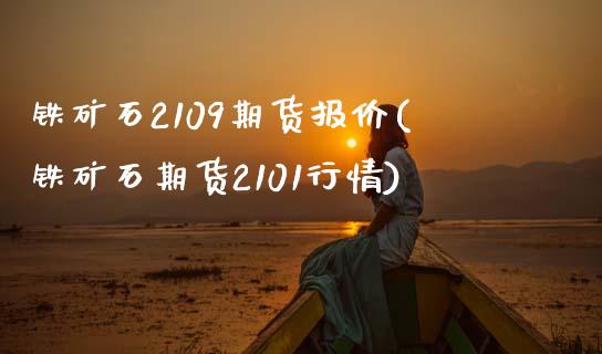 铁矿石2109期货报价(铁矿石期货2101行情)_https://www.zztgc.com_期货入门_第1张