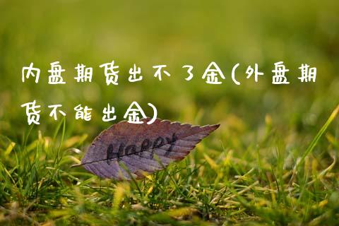 内盘期货出不了金(外盘期货不能出金)_https://www.zztgc.com_原油期货_第1张