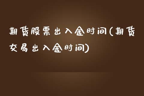 期货股票出入金时间(期货交易出入金时间)_https://www.zztgc.com_黄金期货_第1张