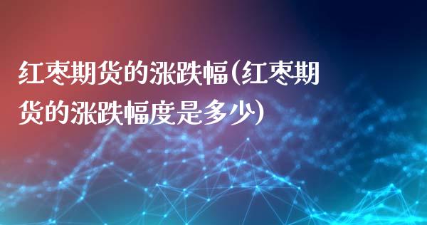 红枣期货的涨跌幅(红枣期货的涨跌幅度是多少)_https://www.zztgc.com_原油期货_第1张