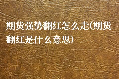 期货强势翻红怎么走(期货翻红是什么意思)_https://www.zztgc.com_期货直播_第1张