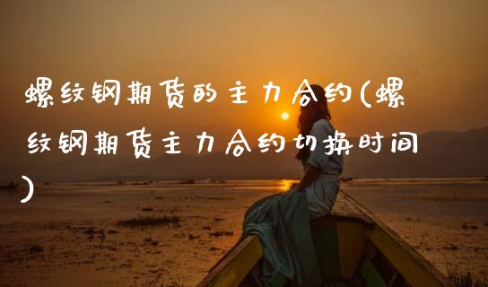 螺纹钢期货的主力合约(螺纹钢期货主力合约切换时间)_https://www.zztgc.com_黄金期货_第1张