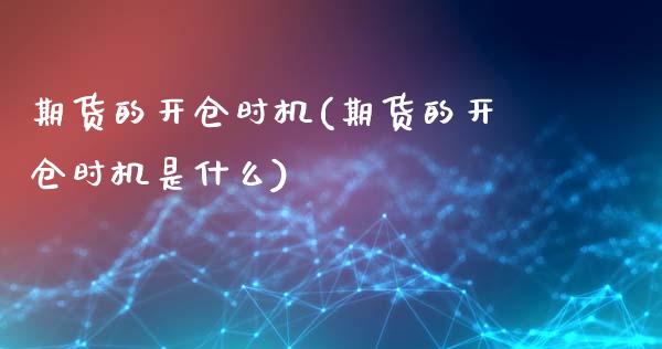 期货的开仓时机(期货的开仓时机是什么)_https://www.zztgc.com_黄金期货_第1张