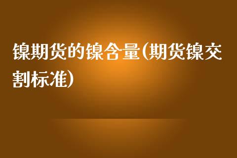 镍期货的镍含量(期货镍交割标准)_https://www.zztgc.com_期货开户_第1张