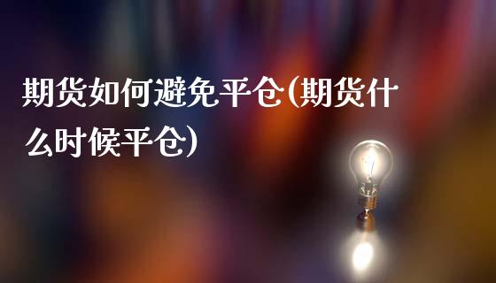 期货如何避免平仓(期货什么时候平仓)_https://www.zztgc.com_期货入门_第1张