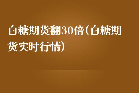 白糖期货翻30倍(白糖期货实时行情)_https://www.zztgc.com_期货入门_第1张