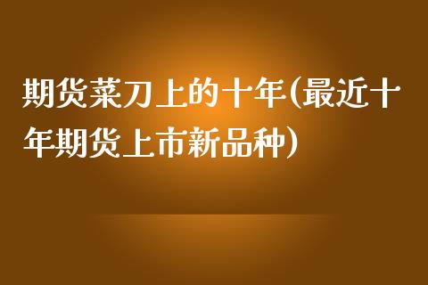 期货菜刀上的十年(最近十年期货上市新品种)_https://www.zztgc.com_原油期货_第1张