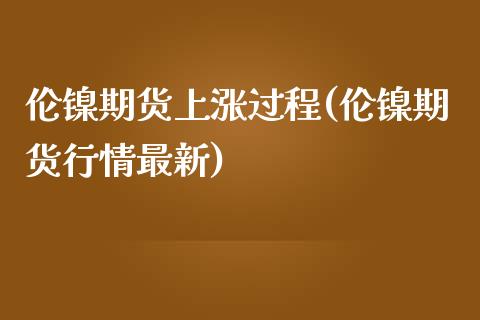 伦镍期货上涨过程(伦镍期货行情最新)_https://www.zztgc.com_原油期货_第1张