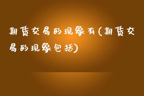 期货交易的现象有(期货交易的现象包括)_https://www.zztgc.com_原油期货_第1张