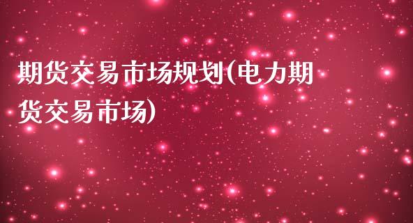 期货交易市场规划(电力期货交易市场)_https://www.zztgc.com_期货行情_第1张