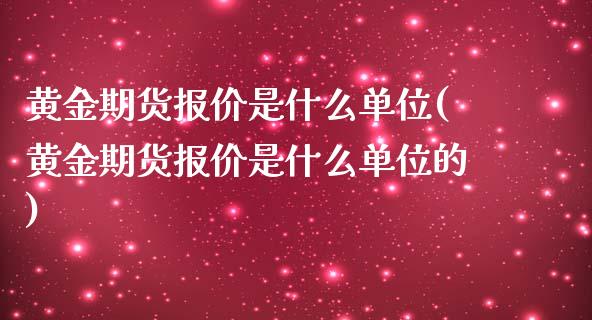 黄金期货报价是什么单位(黄金期货报价是什么单位的)_https://www.zztgc.com_期货行情_第1张