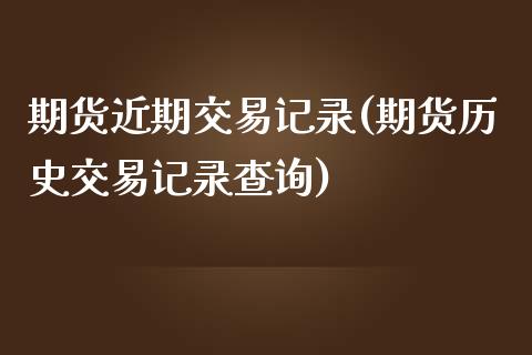 期货近期交易记录(期货历史交易记录查询)_https://www.zztgc.com_期货直播_第1张