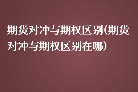 期货对冲与期权区别(期货对冲与期权区别在哪)_https://www.zztgc.com_黄金期货_第1张