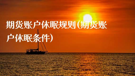 期货账户休眠规则(期货账户休眠条件)_https://www.zztgc.com_期货入门_第1张