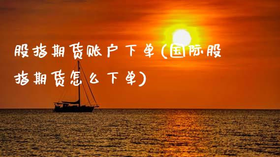 股指期货账户下单(国际股指期货怎么下单)_https://www.zztgc.com_期货直播_第1张