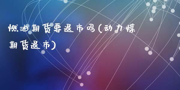 燃油期货要退市吗(动力煤期货退市)_https://www.zztgc.com_黄金期货_第1张
