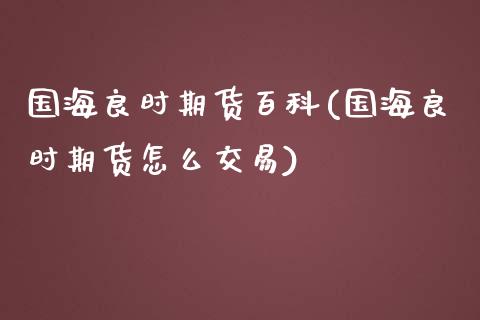 国海良时期货百科(国海良时期货怎么交易)_https://www.zztgc.com_期货入门_第1张