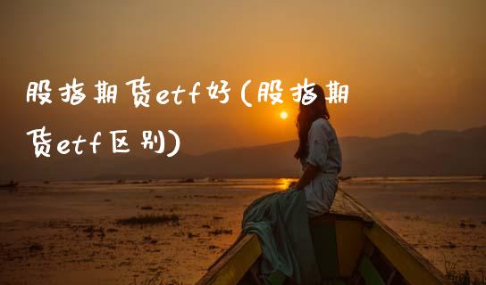 股指期货etf好(股指期货etf区别)_https://www.zztgc.com_期货入门_第1张