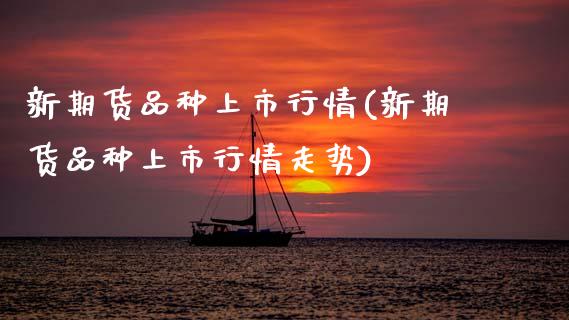 新期货品种上市行情(新期货品种上市行情走势)_https://www.zztgc.com_黄金期货_第1张