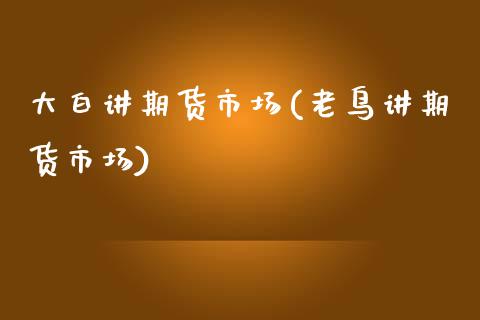 大白讲期货市场(老鸟讲期货市场)_https://www.zztgc.com_原油期货_第1张