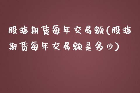 股指期货每年交易额(股指期货每年交易额是多少)_https://www.zztgc.com_黄金期货_第1张