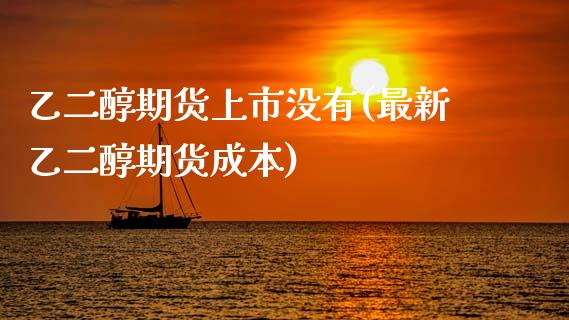 乙二醇期货上市没有(最新乙二醇期货成本)_https://www.zztgc.com_期货直播_第1张
