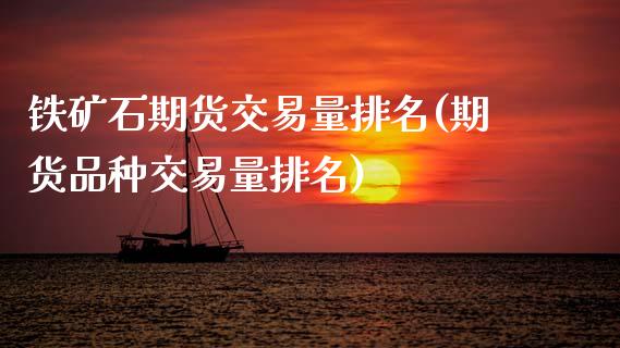 铁矿石期货交易量排名(期货品种交易量排名)_https://www.zztgc.com_期货直播_第1张