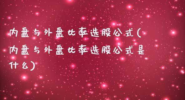 内盘与外盘比率选股公式(内盘与外盘比率选股公式是什么)_https://www.zztgc.com_期货入门_第1张