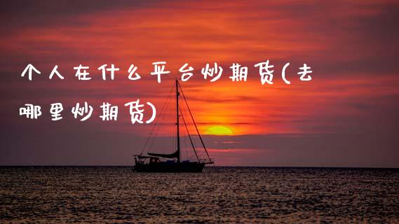 个人在什么平台炒期货(去哪里炒期货)_https://www.zztgc.com_期货入门_第1张