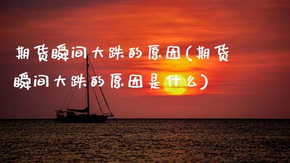 期货瞬间大跌的原因(期货瞬间大跌的原因是什么)_https://www.zztgc.com_期货入门_第1张