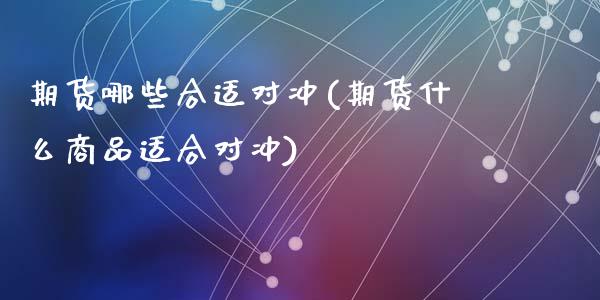 期货哪些合适对冲(期货什么商品适合对冲)_https://www.zztgc.com_期货行情_第1张