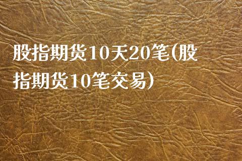 股指期货10天20笔(股指期货10笔交易)_https://www.zztgc.com_黄金期货_第1张