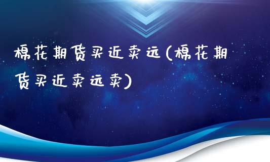 棉花期货买近卖远(棉花期货买近卖远卖)_https://www.zztgc.com_黄金期货_第1张
