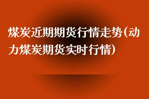 煤炭近期期货行情走势(动力煤炭期货实时行情)_https://www.zztgc.com_期货直播_第1张