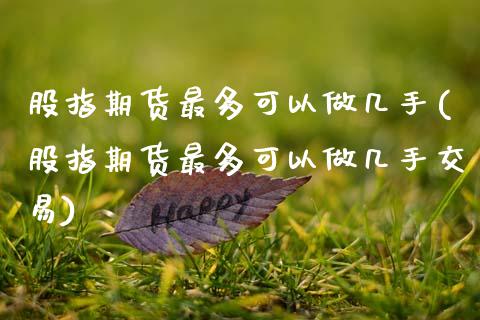 股指期货最多可以做几手(股指期货最多可以做几手交易)_https://www.zztgc.com_黄金期货_第1张