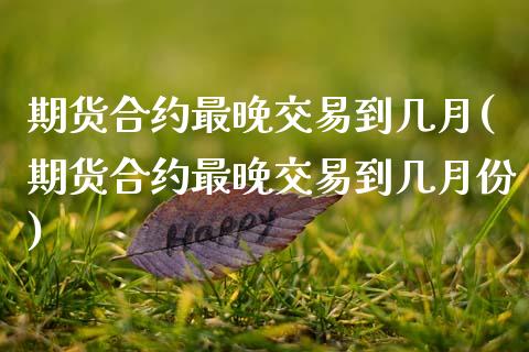 期货合约最晚交易到几月(期货合约最晚交易到几月份)_https://www.zztgc.com_黄金期货_第1张