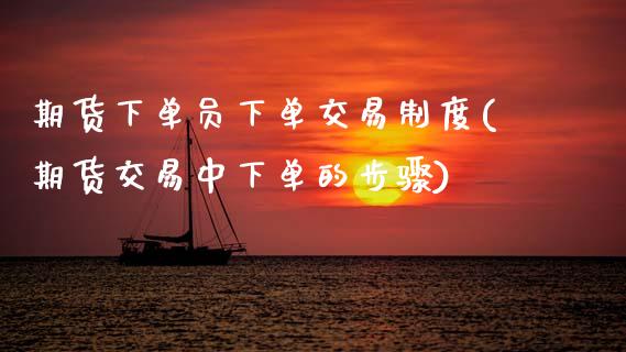 期货下单员下单交易制度(期货交易中下单的步骤)_https://www.zztgc.com_期货开户_第1张