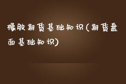 橡胶期货基础知识(期货盘面基础知识)_https://www.zztgc.com_黄金期货_第1张