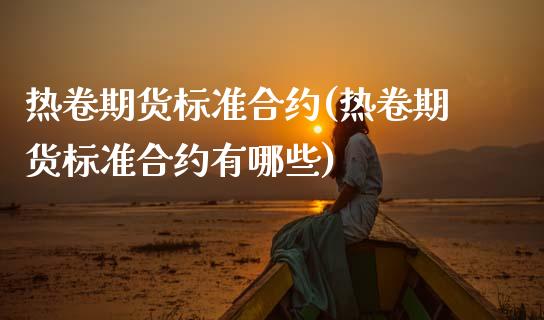 热卷期货标准合约(热卷期货标准合约有哪些)_https://www.zztgc.com_黄金期货_第1张