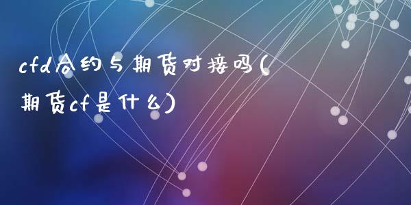 cfd合约与期货对接吗(期货cf是什么)_https://www.zztgc.com_原油期货_第1张