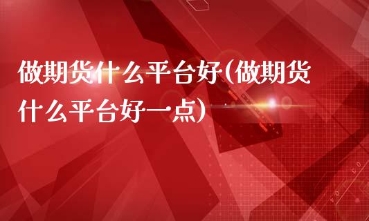做期货什么平台好(做期货什么平台好一点)_https://www.zztgc.com_期货直播_第1张