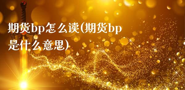 期货bp怎么读(期货bp是什么意思)_https://www.zztgc.com_期货行情_第1张