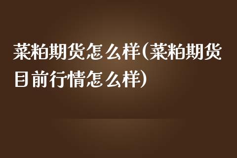 菜粕期货怎么样(菜粕期货目前行情怎么样)_https://www.zztgc.com_期货直播_第1张
